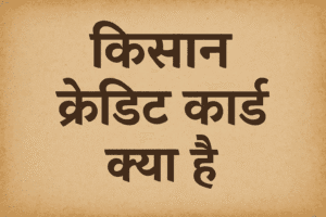किसान क्रेडिट कार्ड क्या होता हैऔर किसान क्रेडिट कार्ड से क्या फायदा मिलता है किसानों को ।